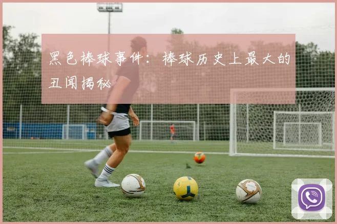 黑色棒球事件：棒球历史上最大的丑闻揭秘