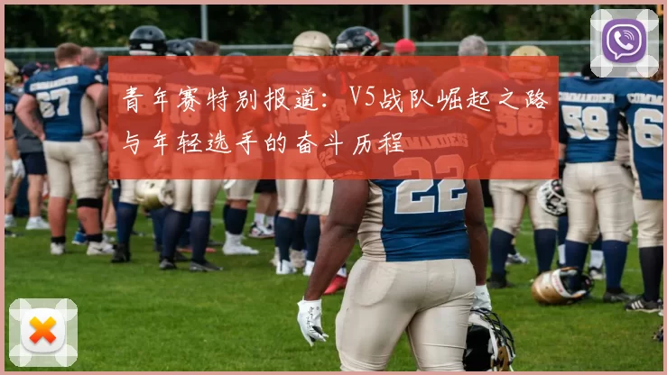 青年赛特别报道：V5战队崛起之路与年轻选手的奋斗历程