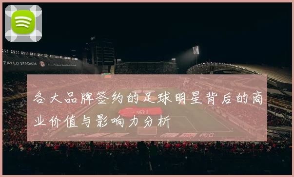 各大品牌签约的足球明星背后的商业价值与影响力分析