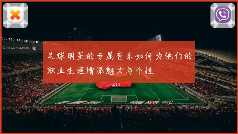 足球明星的专属音乐如何为他们的职业生涯增添魅力与个性