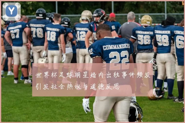 世界杯足球明星婚内出轨事件频发引发社会热议与道德反思