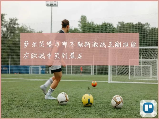 萨尔茨堡与那不勒斯激战正酣谁能在欧战中笑到最后