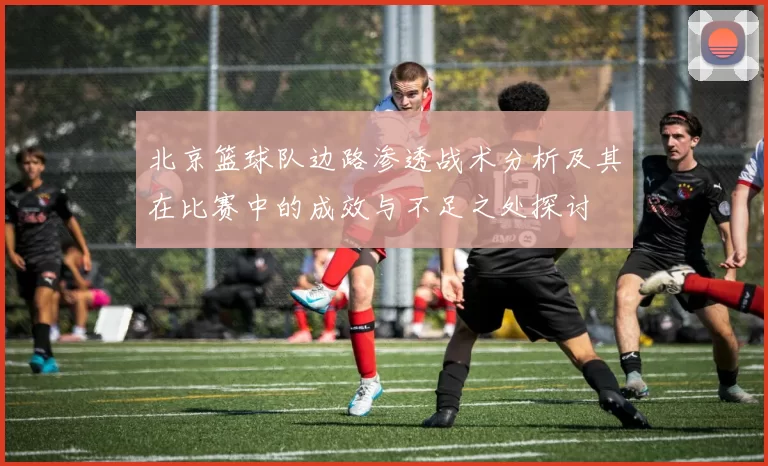 北京篮球队边路渗透战术分析及其在比赛中的成效与不足之处探讨