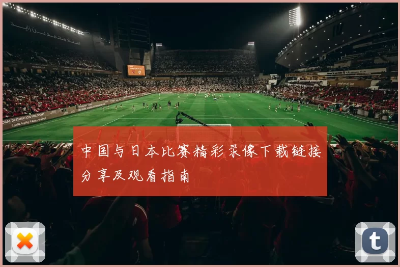 中国与日本比赛精彩录像下载链接分享及观看指南