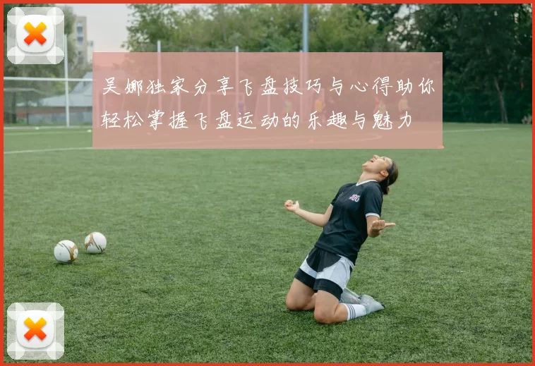 吴娜独家分享飞盘技巧与心得助你轻松掌握飞盘运动的乐趣与魅力