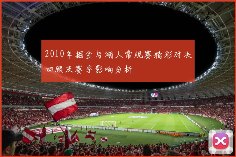 2010年掘金与湖人常规赛精彩对决回顾及赛季影响分析