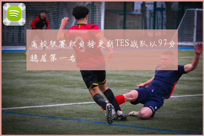 高校联赛积分榜更新TES战队以97分稳居第一名