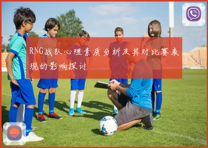 RNG战队心理素质分析及其对比赛表现的影响探讨
