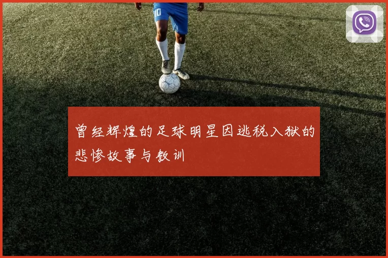 曾经辉煌的足球明星因逃税入狱的悲惨故事与教训