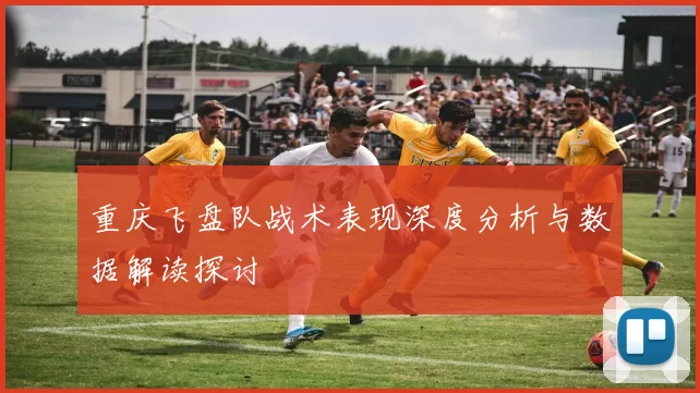 重庆飞盘队战术表现深度分析与数据解读探讨