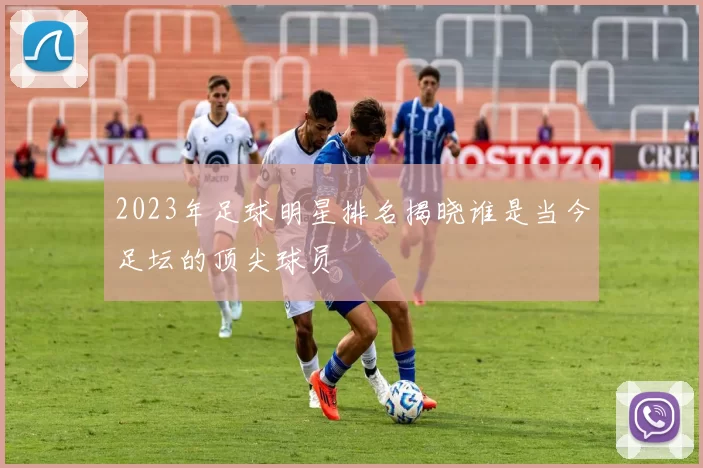 2023年足球明星排名揭晓谁是当今足坛的顶尖球员