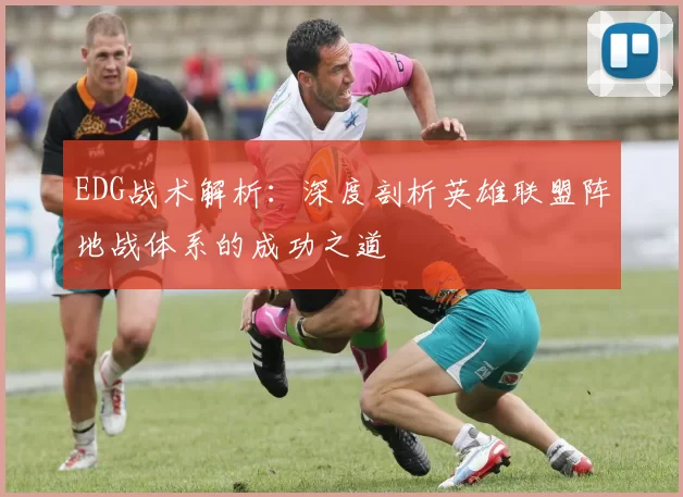 EDG战术解析：深度剖析英雄联盟阵地战体系的成功之道