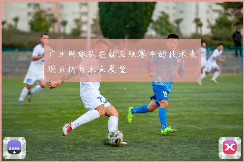 广州网球队在钻石联赛中的技术表现分析与未来展望