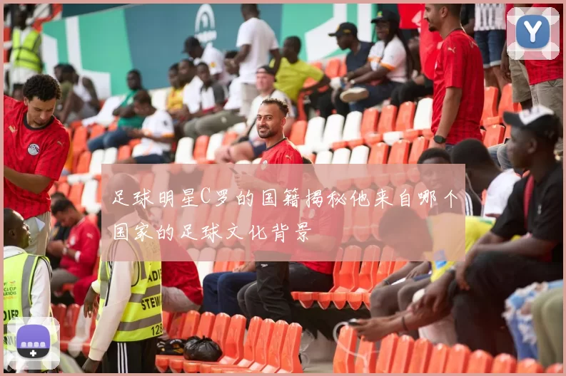 足球明星C罗的国籍揭秘他来自哪个国家的足球文化背景