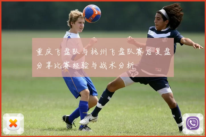 重庆飞盘队与杭州飞盘队赛后复盘分享比赛经验与战术分析