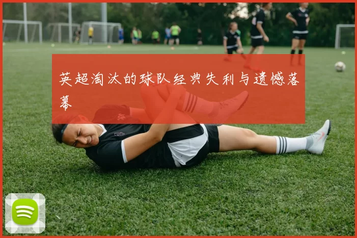 英超淘汰的球队经典失利与遗憾落幕