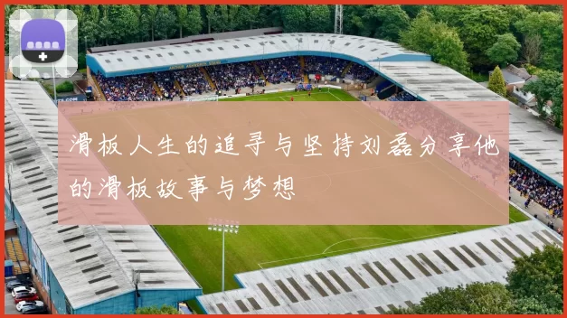滑板人生的追寻与坚持刘磊分享他的滑板故事与梦想