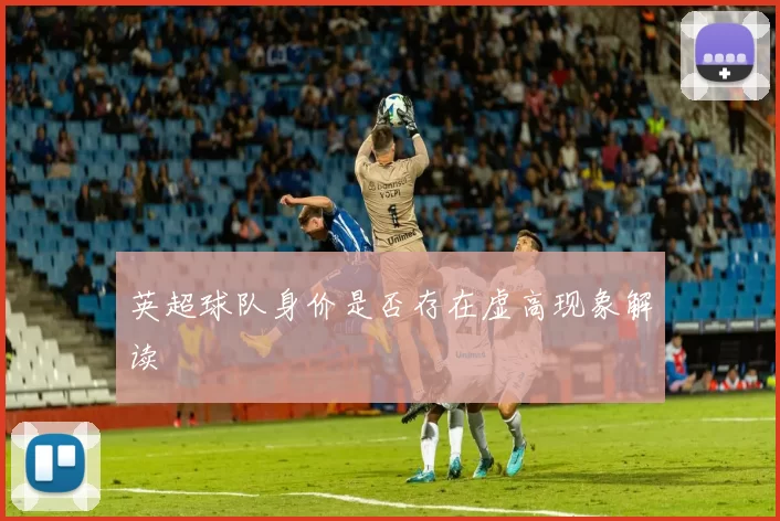 英超球队身价是否存在虚高现象解读