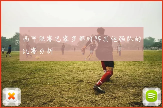 西甲联赛巴塞罗那对阵其他强队的比赛分析