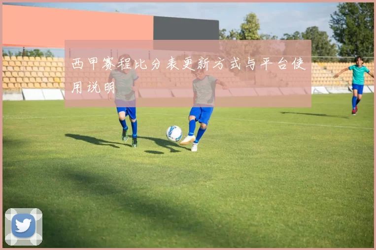 西甲赛程比分表更新方式与平台使用说明