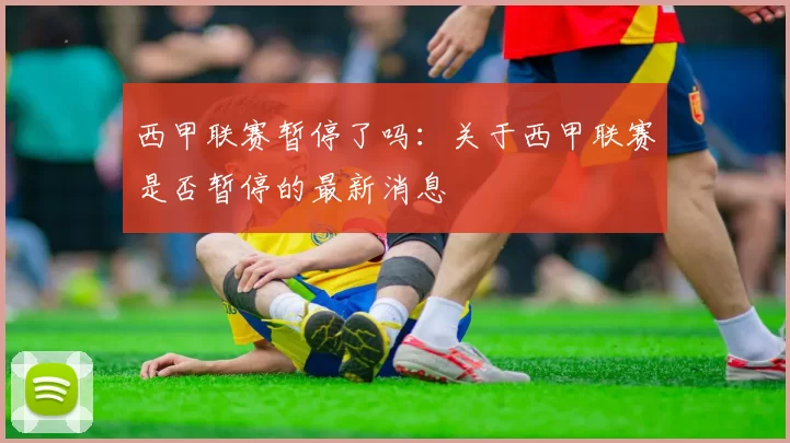 西甲联赛暂停了吗：关于西甲联赛是否暂停的最新消息