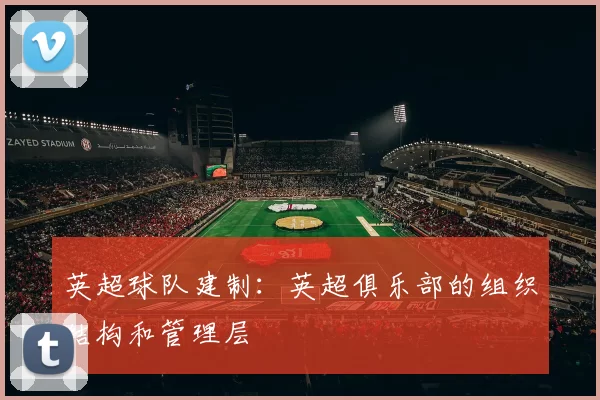 英超球队建制：英超俱乐部的组织结构和管理层