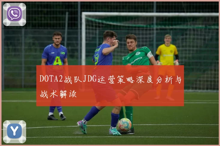 DOTA2战队JDG运营策略深度分析与战术解读