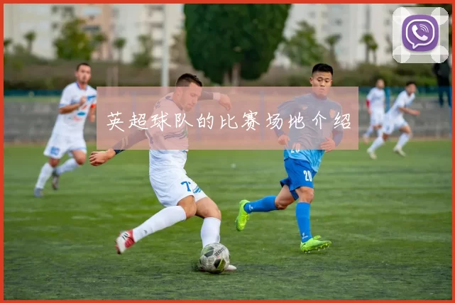 英超球队的比赛场地介绍