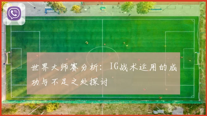 世界大师赛分析：IG战术运用的成功与不足之处探讨